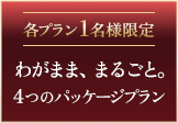 各プラン1名様限定 わがまま、まるごと。4つのパッケージプラン